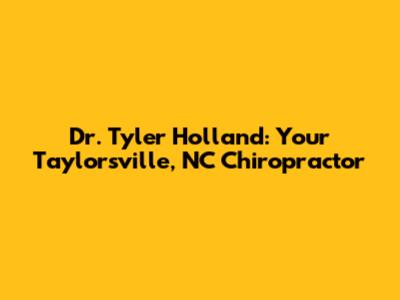 Dr. Tyler Holland: Your Taylorsville, NC Chiropractor