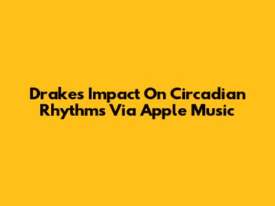 Drake's Impact On Circadian Rhythms Via Apple Music