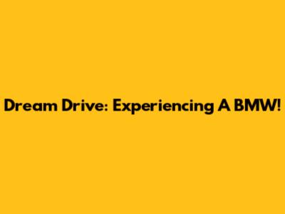 Dream Drive: Experiencing A BMW!