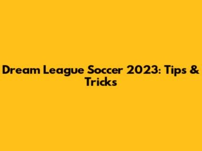 Dream League Soccer 2023: Tips & Tricks