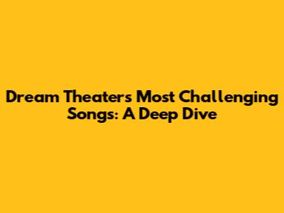Dream Theater's Most Challenging Songs: A Deep Dive