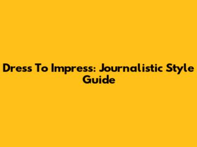 Dress To Impress: Journalistic Style Guide