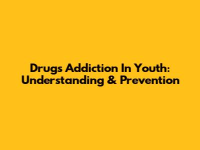 Drugs Addiction In Youth: Understanding & Prevention