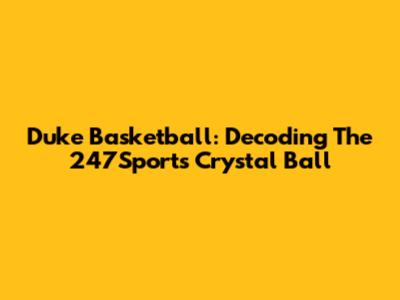 Duke Basketball: Decoding The 247Sports Crystal Ball