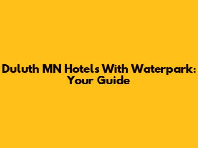 Duluth MN Hotels With Waterpark: Your Guide