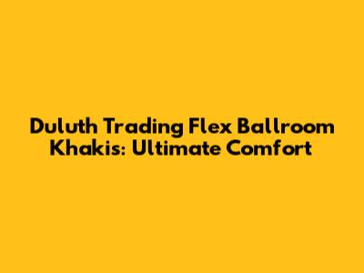 Duluth Trading Flex Ballroom Khakis: Ultimate Comfort