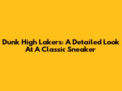 Dunk High Lakers: A Detailed Look At A Classic Sneaker