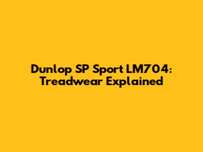 Dunlop SP Sport LM704: Treadwear Explained