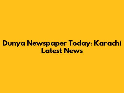 Dunya Newspaper Today: Karachi Latest News