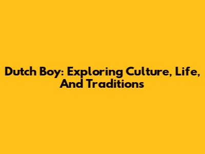 Dutch Boy: Exploring Culture, Life, And Traditions