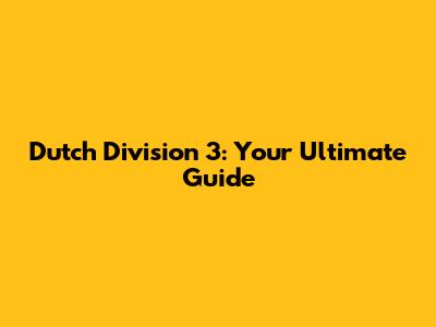 Dutch Division 3: Your Ultimate Guide