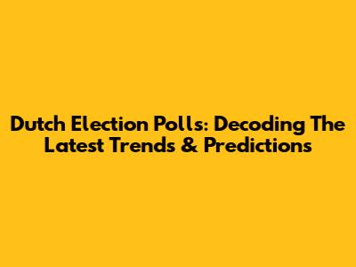 Dutch Election Polls: Decoding The Latest Trends & Predictions