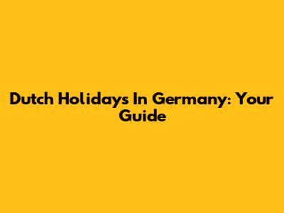 Dutch Holidays In Germany: Your Guide