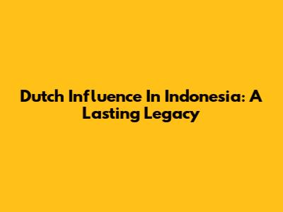 Dutch Influence In Indonesia: A Lasting Legacy