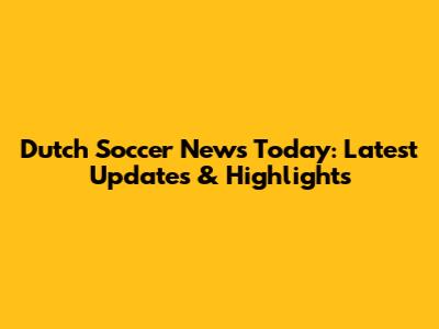 Dutch Soccer News Today: Latest Updates & Highlights