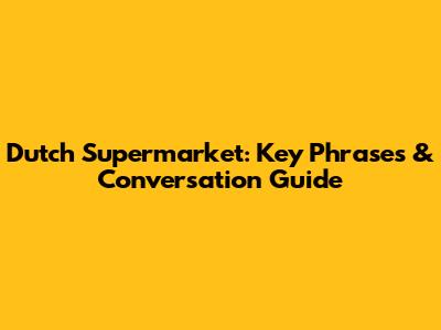 Dutch Supermarket: Key Phrases & Conversation Guide