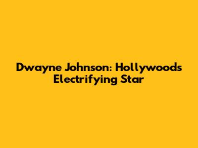 Dwayne Johnson: Hollywood's Electrifying Star