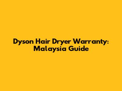 Dyson Hair Dryer Warranty: Malaysia Guide