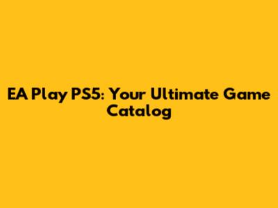 EA Play PS5: Your Ultimate Game Catalog
