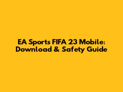 EA Sports FIFA 23 Mobile: Download & Safety Guide