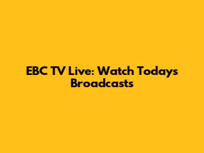 EBC TV Live: Watch Today's Broadcasts