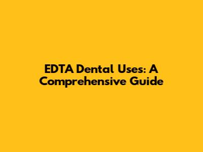 EDTA Dental Uses: A Comprehensive Guide