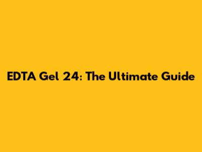 EDTA Gel 24: The Ultimate Guide