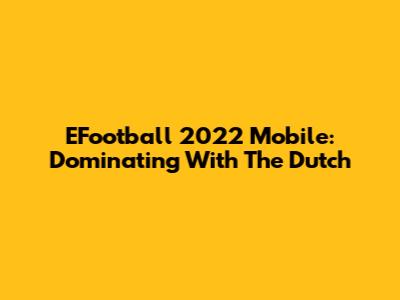 EFootball 2022 Mobile: Dominating With The Dutch