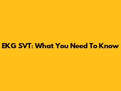 EKG SVT: What You Need To Know