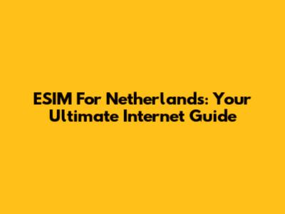 ESIM For Netherlands: Your Ultimate Internet Guide