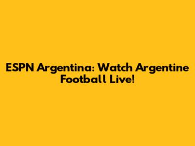 ESPN Argentina: Watch Argentine Football Live!