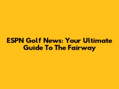 ESPN Golf News: Your Ultimate Guide To The Fairway