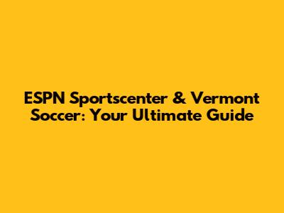 ESPN Sportscenter & Vermont Soccer: Your Ultimate Guide