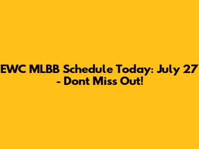 EWC MLBB Schedule Today: July 27 - Don't Miss Out!