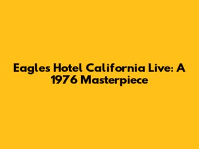 Eagles' Hotel California Live: A 1976 Masterpiece