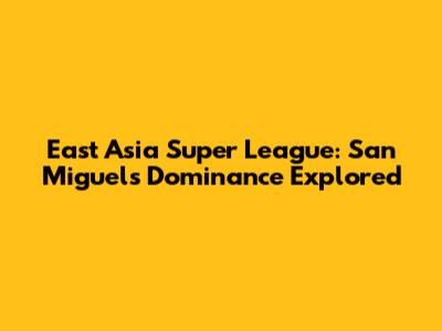 East Asia Super League: San Miguel's Dominance Explored