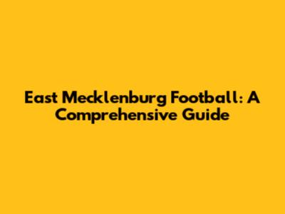 East Mecklenburg Football: A Comprehensive Guide