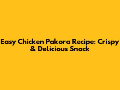 Easy Chicken Pakora Recipe: Crispy & Delicious Snack