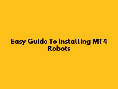 Easy Guide To Installing MT4 Robots