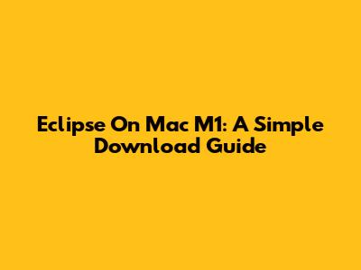 Eclipse On Mac M1: A Simple Download Guide
