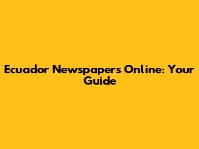 Ecuador Newspapers Online: Your Guide