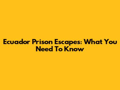 Ecuador Prison Escapes: What You Need To Know