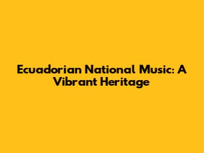 Ecuadorian National Music: A Vibrant Heritage