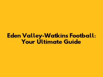 Eden Valley-Watkins Football: Your Ultimate Guide
