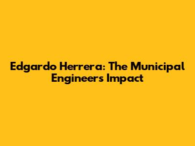 Edgardo Herrera: The Municipal Engineer's Impact