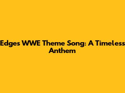 Edge's WWE Theme Song: A Timeless Anthem