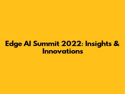 Edge AI Summit 2022: Insights & Innovations