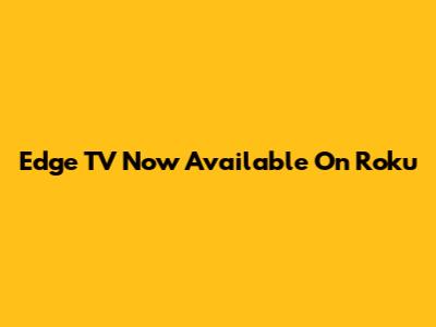 Edge TV Now Available On Roku