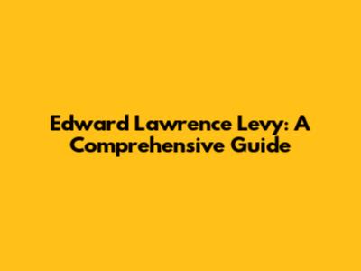 Edward Lawrence Levy: A Comprehensive Guide