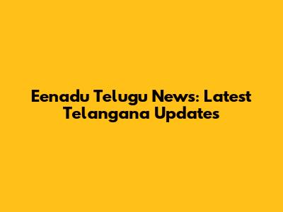 Eenadu Telugu News: Latest Telangana Updates